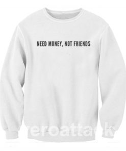 Need Money Not Friends Unisex Sweatshirts