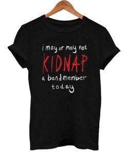 Kidnap A Band Member T Shirt Size S,M,L,XL,2XL,3XL