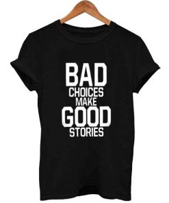 bad choices make good stories T Shirt Size S,M,L,XL,2XL,3XL