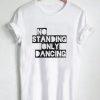 no standing only dancing T Shirt Size S,M,L,XL,2XL,3XL