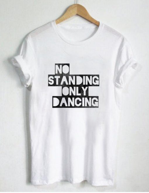 no standing only dancing T Shirt Size S,M,L,XL,2XL,3XL