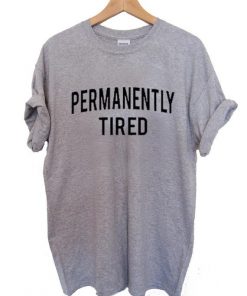 permanently tired T Shirt Size S,M,L,XL,2XL,3XL