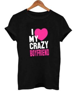 I Love My Crazy boyfriend T Shirt Size S,M,L,XL,2XL,3XL