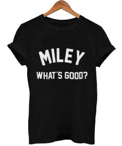 miley what's good T Shirt Size S,M,L,XL,2XL,3XL