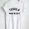 tequila made me do it T Shirt Size S,M,L,XL,2XL,3XL