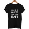 home is where the bra isn't T Shirt Size S,M,L,XL,2XL,3XL