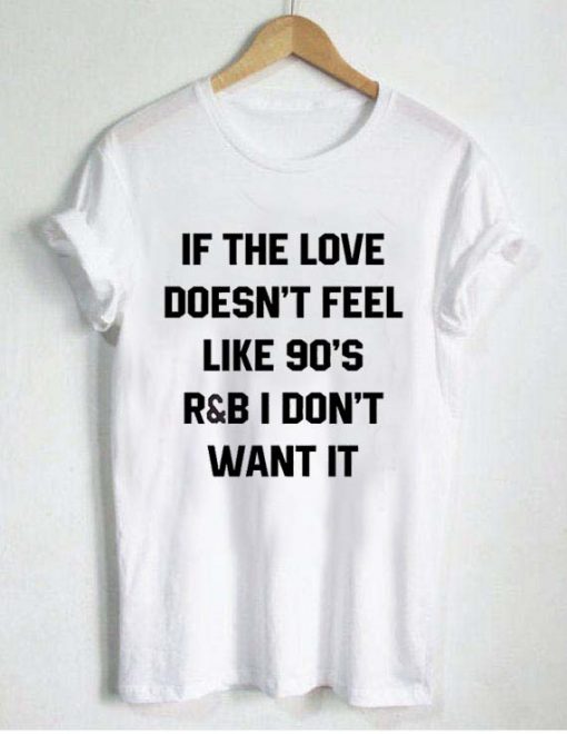 if the love doesn't feel like 90's T Shirt Size S,M,L,XL,2XL,3XL