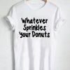 whatever sprinkles your donut shirt