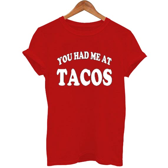 you had me at tacos T Shirt Size S,M,L,XL,2XL,3XL