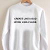 create like a god work like a slave Unisex Sweatshirts
