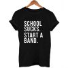 school sucks start a band T Shirt Size XS,S,M,L,XL,2XL,3XL
