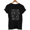 stressed depressed but well dressed T Shirt Size XS,S,M,L,XL,2XL,3XL
