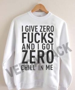 i give zero fucks got zero chill in me Unisex Sweatshirts