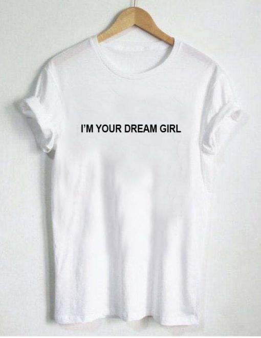 i'm your dream girl T Shirt Size XS,S,M,L,XL,2XL,3XL