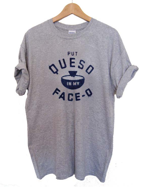 Put Queso In My Face-O Tee - Big Ok Clothing Put Queso In My Face-O Tee - Big Ok Clothing