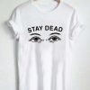 stay dead T Shirt Size XS,S,M,L,XL,2XL,3XL