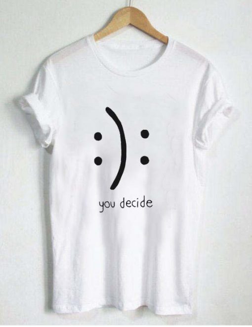you decide emotion T Shirt Size XS,S,M,L,XL,2XL,3XL