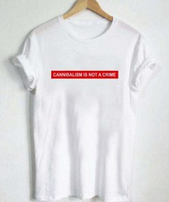 cannibalism is not a crime T Shirt Size XS,S,M,L,XL,2XL,3XL