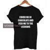 cover me in chocolate quotes T Shirt Size XS,S,M,L,XL,2XL,3XL