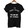 i'm your juliet you are not my romeo T Shirt Size XS,S,M,L,XL,2XL,3XL