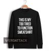 this is my too tired quote Unisex Sweatshirts