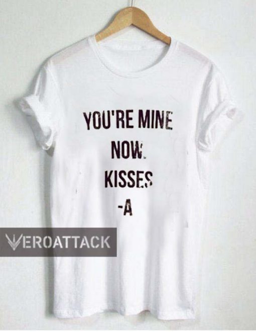 you're mine now kisses A T Shirt Size XS,S,M,L,XL,2XL,3XL