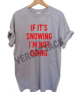 if it's snowing i'm not going T Shirt Size XS,S,M,L,XL,2XL,3XL