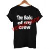 the badu of my crew T Shirt Size XS,S,M,L,XL,2XL,3XL
