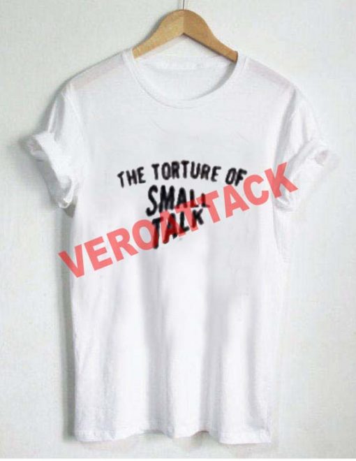 the torture of small talk T Shirt Size XS,S,M,L,XL,2XL,3XL