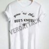 you're the bee's knees T Shirt Size XS,S,M,L,XL,2XL,3XL