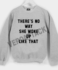there no way she woke up like that Unisex Sweatshirts
