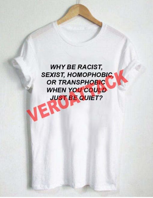 why be racist sexist quote T Shirt Size XS,S,M,L,XL,2XL,3XL