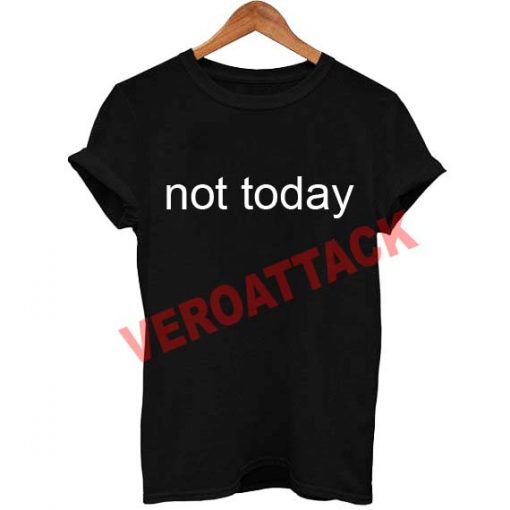 not today T Shirt Size XS,S,M,L,XL,2XL,3XL