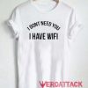 I Dont Need You I Have Wifi T Shirt Size XS,S,M,L,XL,2XL,3XL