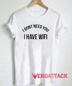 I Dont Need You I Have Wifi T Shirt Size XS,S,M,L,XL,2XL,3XL