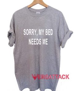 Sorry My Bed Needs Me T Shirt Size XS,S,M,L,XL,2XL,3XL
