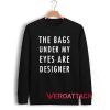 The Bags Under My Eyes Are Designer Unisex Sweatshirts