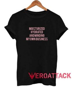 Moisturized Hydrated And Minding My Own Business T Shirt Size XS,S,M,L,XL,2XL,3XL
