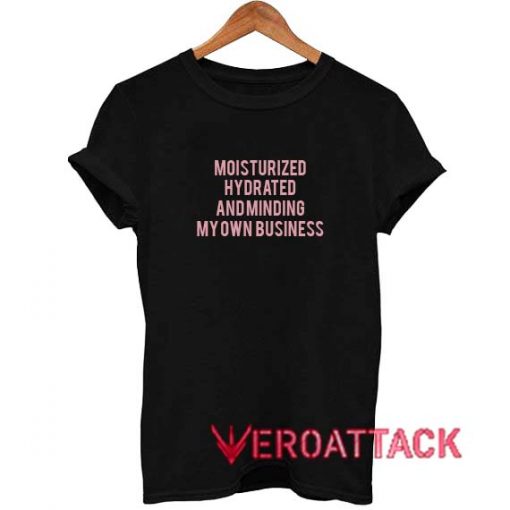 Moisturized Hydrated And Minding My Own Business T Shirt Size XS,S,M,L,XL,2XL,3XL