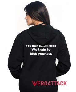 You Train To Look Good We Train To Kick Your Ass Black Color Hoodie