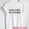 Catch Flights Not Feelings New T Shirt Size XS,S,M,L,XL,2XL,3XL
