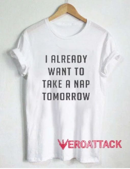 I Already Want To Take A Nap Tomorrow T Shirt Size XS,S,M,L,XL,2XL,3XL