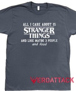 All I Care About Is Stranger Things Dark Grey T Shirt Size S,M,L,XL,2XL,3XL
