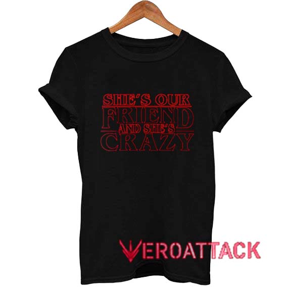 She's Our Friend And She's Crazy T Shirt Size XS,S,M,L,XL,2XL,3XL