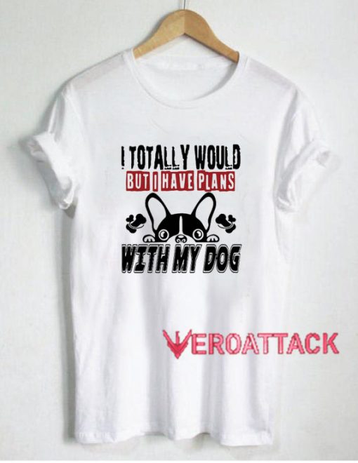 I Have Plans With My Dog T Shirt