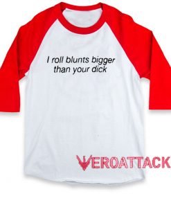 I Roll Blunts Bigger Than Your Dick raglan unisex tee shirt