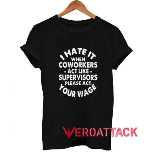 I hate it when coworkers act like supervisors T Shirt
