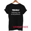 Trouble Follows Me Everywhere T Shirt