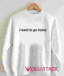 I Want to go Home Unisex Sweatshirts