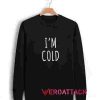I'm Cold Unisex Sweatshirts